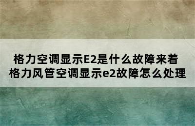 格力空调显示E2是什么故障来着 格力风管空调显示e2故障怎么处理